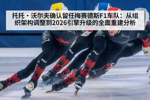 托托·沃尔夫确认留任梅赛德斯F1车队：从组织架构调整到2026引擎升级的全面重建分析