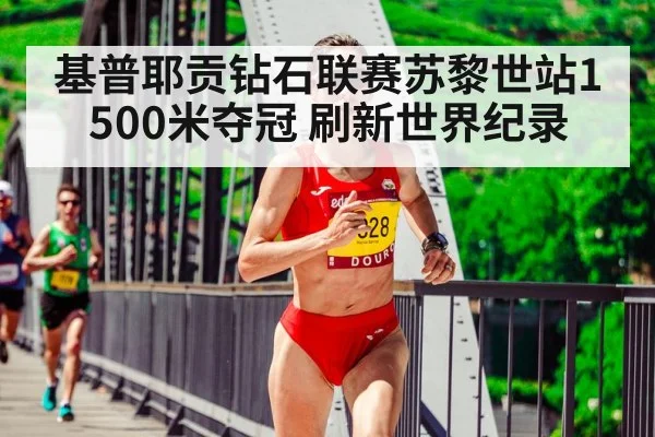基普耶贡钻石联赛苏黎世站1500米夺冠 刷新世界纪录