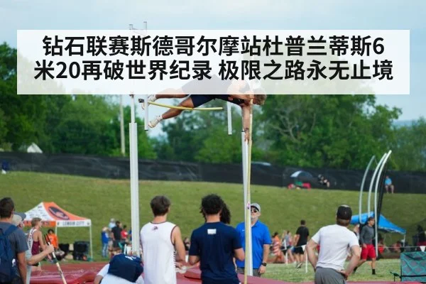 钻石联赛斯德哥尔摩站杜普兰蒂斯6米20再破世界纪录 极限之路永无止境