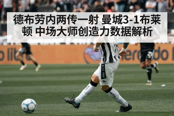 德布劳内两传一射 曼城3-1布莱顿 中场大师创造力数据解析